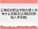 云南轻纺职业学院办理入学有什么攻略没(云南轻纺职院入学攻略)