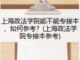 上海政法学院能不能专接本，如何参考？(上海政法学院专接本参考)