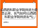 山西药科职业学院师资力量怎么样，名气如何(山西药科职业学院师资名气)