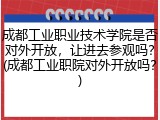 成都工业职业技术学院是否对外开放，让进去参观吗？(成都工业职院对外开放吗？)