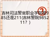 吉林司法警官职业学院是985还是211(吉林警院985211？)