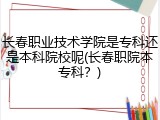 长春职业技术学院是专科还是本科院校呢(长春职院本专科？)