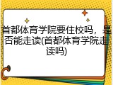 首都体育学院要住校吗，是否能走读(首都体育学院走读吗)