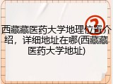 西藏藏医药大学地理位置介绍，详细地址在哪(西藏藏医药大学地址)