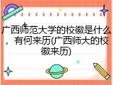 广西师范大学的校徽是什么，有何来历(广西师大的校徽来历)