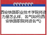 西安铁路职业技术学院师资力量怎么样，名气如何(西安铁路职院师资名气)