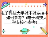 电子科技大学能不能专接本，如何参考？(电子科技大学专接本参考)