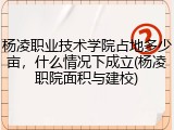杨凌职业技术学院占地多少亩，什么情况下成立(杨凌职院面积与建校)