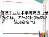 鹰潭职业技术学院师资力量怎么样，名气如何(鹰潭职院师资名气)