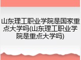 山东理工职业学院是国家重点大学吗(山东理工职业学院是重点大学吗)