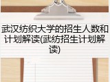 武汉纺织大学的招生人数和计划解读(武纺招生计划解读)