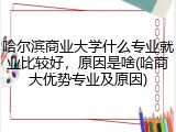 哈尔滨商业大学什么专业就业比较好，原因是啥(哈商大优势专业及原因)