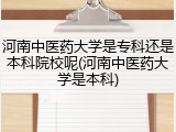 河南中医药大学是专科还是本科院校呢(河南中医药大学是本科)
