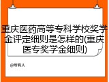 重庆医药高等专科学校奖学金评定细则是怎样的(重庆医专奖学金细则)