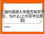 上海外国语大学是否有双学位，为什么(上外双学位原因)