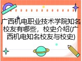 广西机电职业技术学院知名校友有哪些，校史介绍(广西机电知名校友与校史)