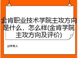 金肯职业技术学院主攻方向是什么，怎么样(金肯学院主攻方向及评价)