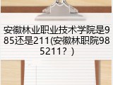 安徽林业职业技术学院是985还是211(安徽林职院985211？)