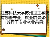 江苏科技大学苏州理工学院有哪些专业，就业前景如何(苏理工专业就业前景)