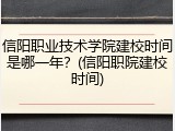 信阳职业技术学院建校时间是哪一年？(信阳职院建校时间)