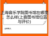 上海音乐学院图书馆在哪里，怎么样(上音图书馆位置与评价)