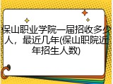 保山职业学院一届招收多少人，最近几年(保山职院近年招生人数)