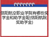 信阳航空职业学院有哪些奖学金和助学金呢(信阳航院奖助学金)