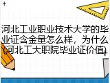 河北工业职业技术大学的毕业证含金量怎么样，为什么(河北工大职院毕业证价值)