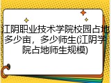 江阴职业技术学院校园占地多少亩，多少师生(江阴学院占地师生规模)
