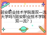 延安职业技术学院是双一流大学吗?(延安职业技术学院双一流？)