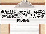黑龙江科技大学哪一年成立建校的(黑龙江科技大学建校时间)