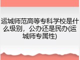 运城师范高等专科学校是什么级别，公办还是民办(运城师专属性)