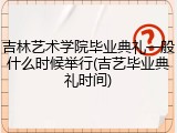 吉林艺术学院毕业典礼一般什么时候举行(吉艺毕业典礼时间)