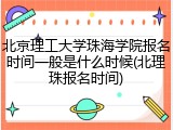 北京理工大学珠海学院报名时间一般是什么时候(北理珠报名时间)