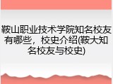 鞍山职业技术学院知名校友有哪些，校史介绍(鞍大知名校友与校史)