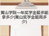 黄山学院一年奖学金最多能拿多少(黄山奖学金最高多少)