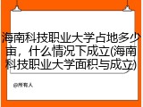 海南科技职业大学占地多少亩，什么情况下成立(海南科技职业大学面积与成立)