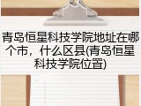 青岛恒星科技学院地址在哪个市，什么区县(青岛恒星科技学院位置)