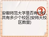 安徽师范大学是否有分校，共有多少个校区(安师大校区数量)