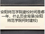 安阳师范学院建校时间是哪一年，什么历史背景(安阳师范学院何时建校)