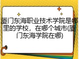 厦门东海职业技术学院是哪里的学校，在哪个城市(厦门东海学院在哪)