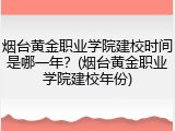 烟台黄金职业学院建校时间是哪一年？(烟台黄金职业学院建校年份)