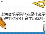上海音乐学院毕业是什么学历有何优势(上音学历优势)