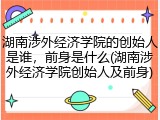 湖南涉外经济学院的创始人是谁，前身是什么(湖南涉外经济学院创始人及前身)