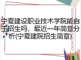 宁夏建设职业技术学院能自主招生吗，最近一年简章分析(宁夏建院招生简章)