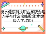 衡水健康科技职业学院办理入学有什么攻略没(衡水健康入学攻略)