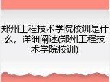 郑州工程技术学院校训是什么，详细阐述(郑州工程技术学院校训)
