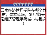 云南经济管理学院在哪个城市，是本科吗，第几批(云南经济管理学院城市与批次)