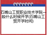 石嘴山工贸职业技术学院一般什么时候开学(石嘴山工贸开学时间)