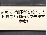 湖南大学能不能专接本，如何参考？(湖南大学专接本参考)